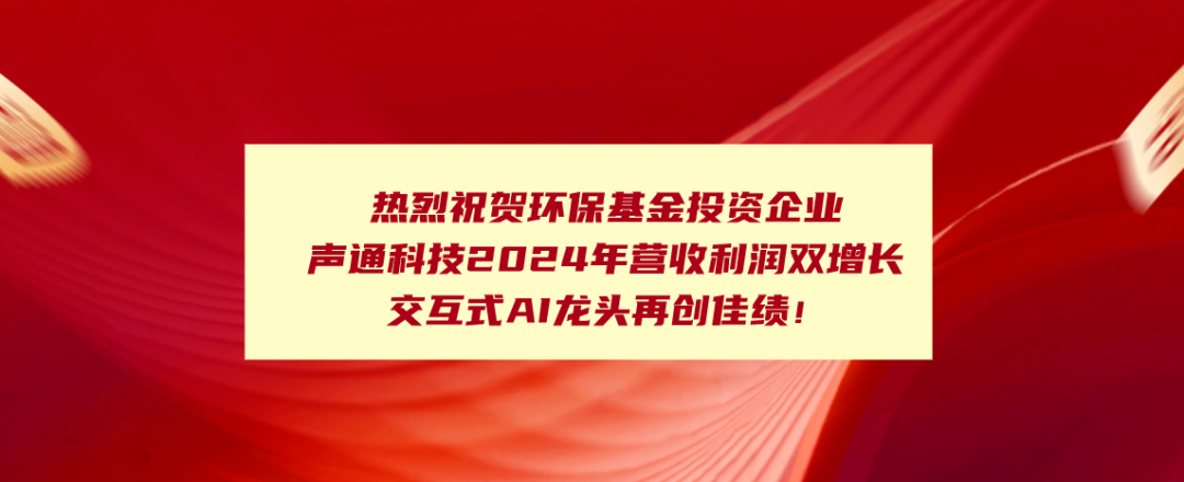【被投企業(yè)動態(tài)】熱烈祝賀環(huán)?；鹜顿Y企業(yè)聲通科技2024年?duì)I收利潤雙增長！交互式AI龍頭再創(chuàng)佳績